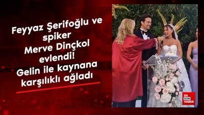 Feyyaz Şerifoğlu ve spiker Merve Dinçkol evlendi! Gelin ile kaynana karşılıklı ağladı