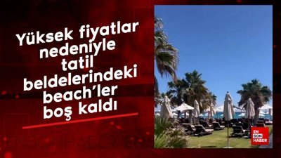Yüksek fiyatlar nedeniyle tatil beldelerindeki beach'ler boş kaldı