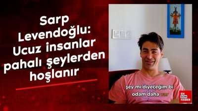 Sarp Levendoğlu: Ucuz insanlar pahalı şeylerden hoşlanır