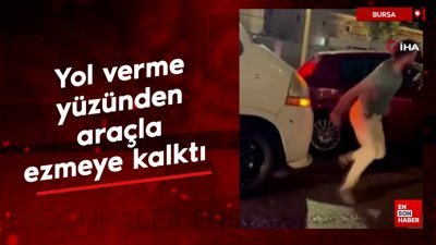 Bursa'da yol verme tartışması yüzünden aracıyla ezmeye kalktı