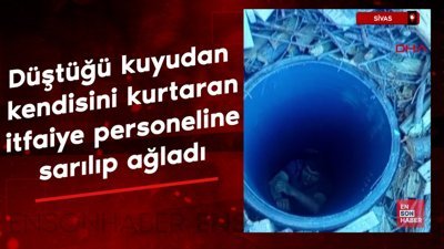 Sivas'ta düştüğü kuyudan kendisini kurtaran itfaiye personeline sarılıp ağladı