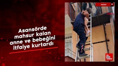 Hatay'da asansörde mahsur kalan anne ve bebeğini itfaiye kurtardı