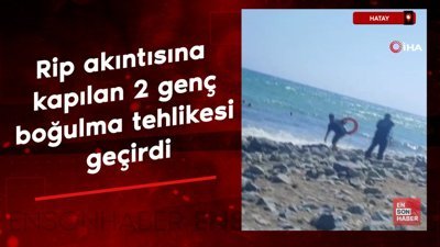Hatay'da rip akıntısına kapılan 2 genç boğulma tehlikesi geçirdi