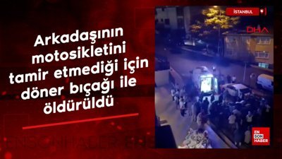 İstanbul'da arkadaşının motosikletini tamir etmediği için döner bıçağı ile öldürüldü