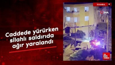 İstanbul'da caddede yürürken silahlı saldırıda ağır yaralandı