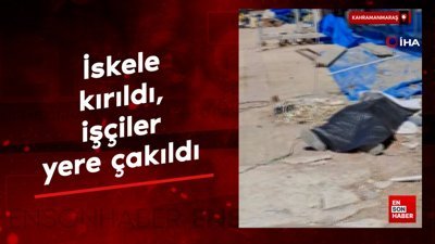 Kahramanmaraş'ta iskele kırıldı, işçiler yere çakıldı