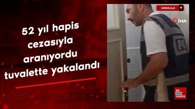 Kırıkkale'de 52 yıl hapis cezasıyla aranıyordu tuvalette yakalandı