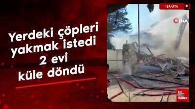 Isparta'da yerdeki çöpleri yakmak istedi, 2 evi küle döndü