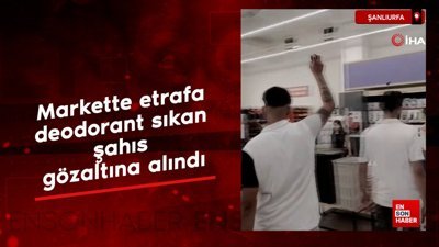Şanlıurfa'da markette etrafa deodorant sıkan şahıs gözaltına alındı