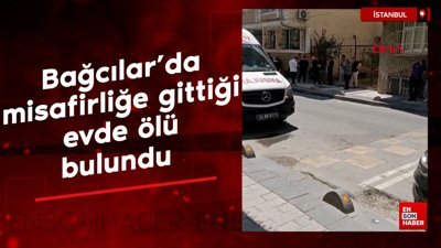 Bağcılar'da misafirliğe gittiği evde ölü bulundu