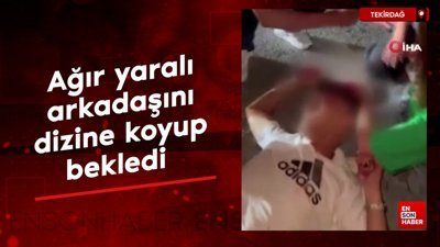 Tekirdağ'da ağır yaralı arkadaşını dizine koyup bekledi