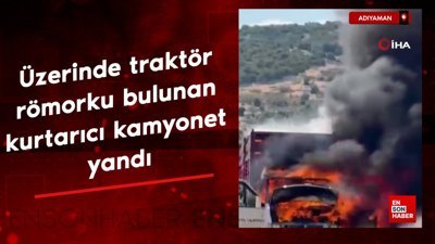Adıyaman'da üzerinde traktör römorku bulunan kurtarıcı kamyonet yandı