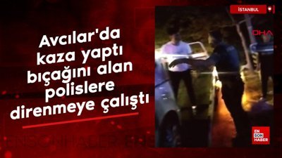 Avcılar'da kaza yaptı bıçağını alan polislere direnmeye çalıştı