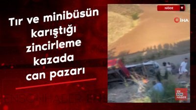 Niğde'de tır ve minibüsün karıştığı zincirleme kazada can pazarı