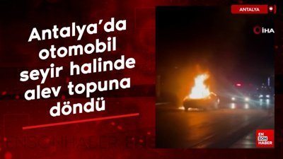 Antalya'da seyir halindeki otomobil alev topuna döndü