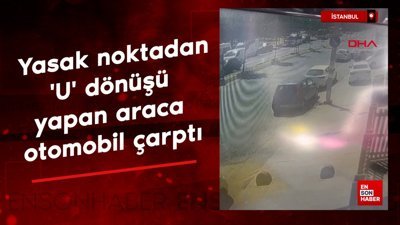 İstanbul'da yasak noktadan 'U' dönüşü yapan hafif ticari araca otomobil çarptı