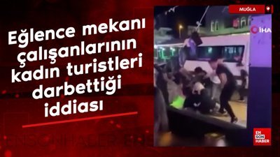 Muğla'da eğlence mekanı çalışanlarının kadın turistleri darbettiği iddiası
