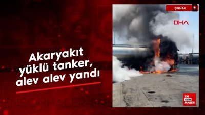 Şırnak’ta akaryakıt yüklü tanker, alev alev yandı