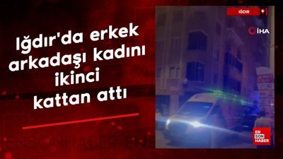 Iğdır'da erkek arkadaşı kadını ikinci kattan attı