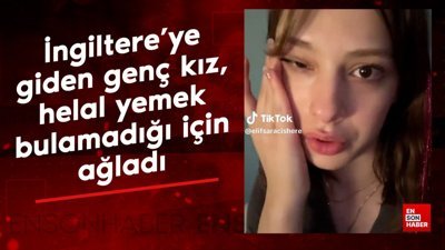 İngiltere'ye giden genç kız, helal yemek bulamadığı için ağladı