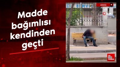Adana'da madde bağımlısı kendinden geçti