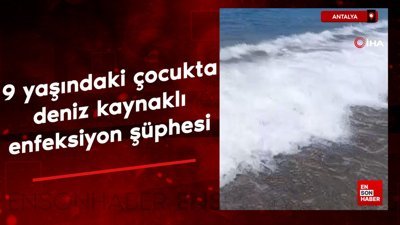 Antalya'da 9 yaşındaki çocukta deniz kaynaklı enfeksiyon şüphesi