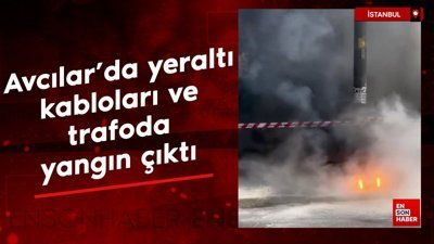 Avcılar'da yeraltı kabloları ve trafoda yangın çıktı