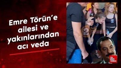 Emre Törün’e ailesi ve yakınlarından acı veda