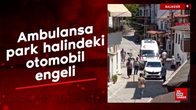 Balıkesir’de ambulansa park halindeki otomobil engeli