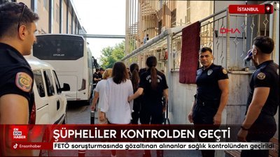 FETÖ soruşturmasında gözaltınan alınanlar İstanbul'da sağlık kontrolünden geçirildi