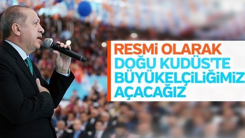 Erdoğan: Doğu Kudüs'te büyükelçilik açacağız