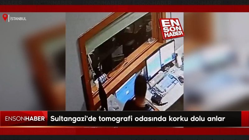 Sultangazi'de tomografi odasında korku dolu anlar