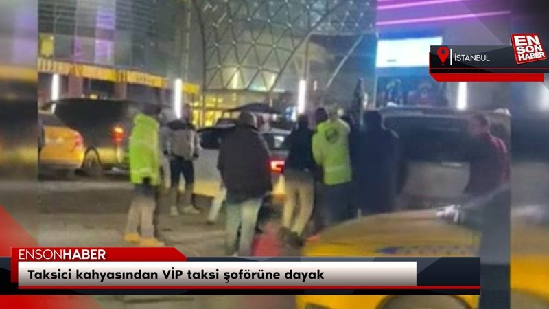Taksici kahyasından VIP taksi şoförüne dayak