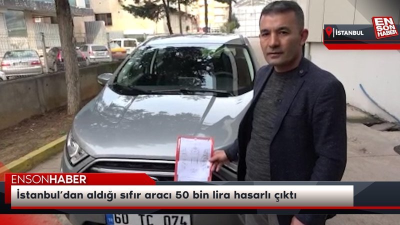 İstanbul’dan aldığı sıfır aracı 50 bin lira hasarlı çıktı