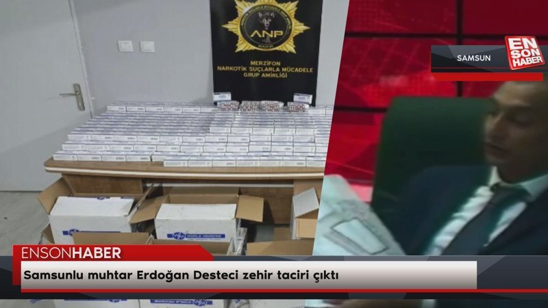 Samsunlu muhtar Erdoğan Desteci zehir taciri çıktı
