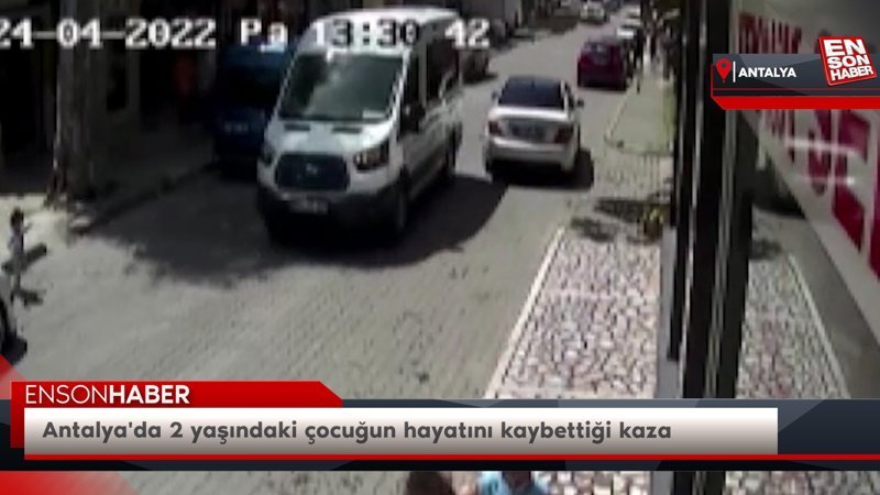 Antalya'da 2 yaşındaki çocuğun hayatını kaybettiği kaza