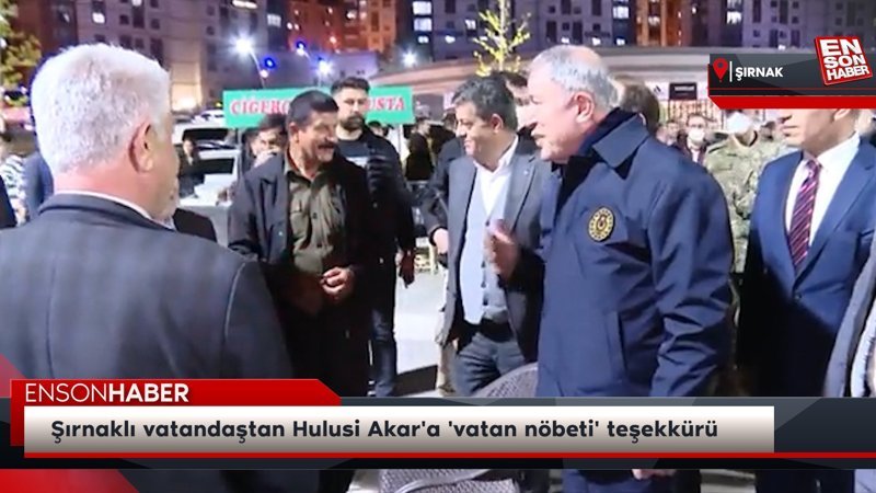 Şırnaklı vatandaştan Hulusi Akar'a 'vatan nöbeti' teşekkürü