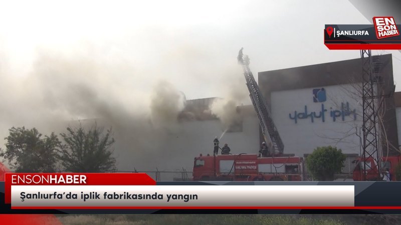 Şanlıurfa’da iplik fabrikasında yangın