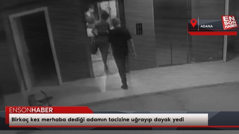 Adana'da birkaç kez merhaba dediği adamın tacizine uğrayıp dayak yedi
