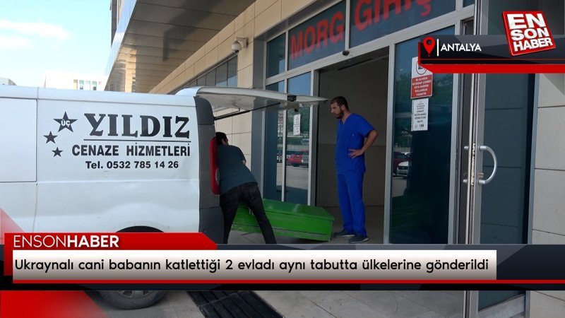 Ukraynalı cani babanın katlettiği 2 evladı aynı tabutta ülkelerine gönderildi