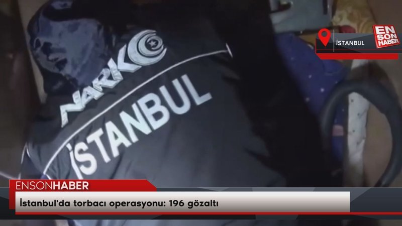 İstanbul'da torbacı operasyonu: 196 gözaltı