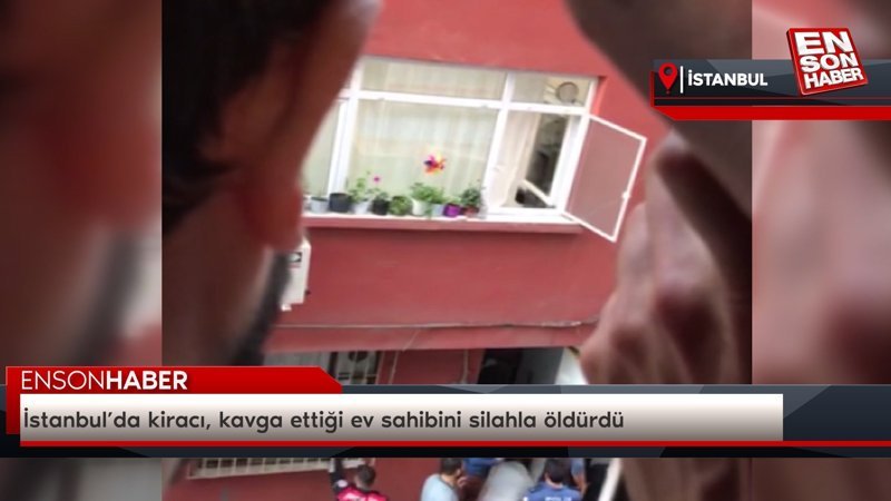 İstanbul’da kiracı, kavga ettiği ev sahibini silahla öldürdü