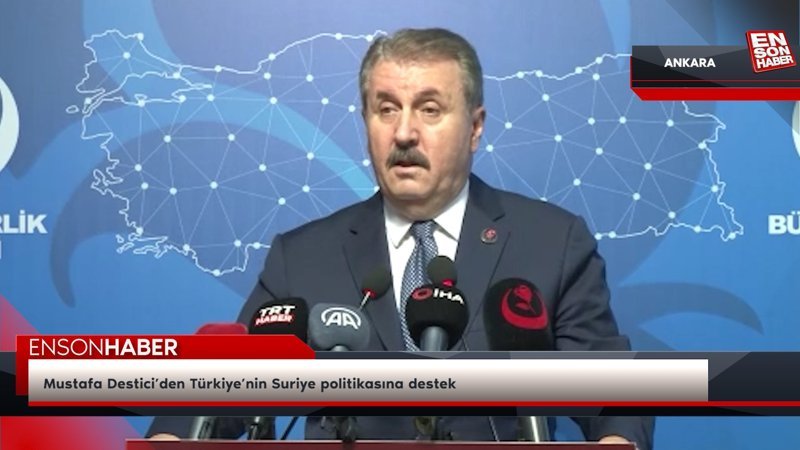 Mustafa Destici’den Türkiye’nin Suriye politikasına destek