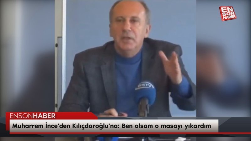 Muharrem İnce'den Kemal Kılıçdaroğlu'na: Ben olsam o masayı yıkardım