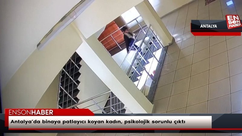 Antalya’da binaya patlayıcı koyan kadın, psikolojik sorunlu çıktı