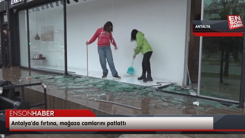 Antalya'da fırtına, mağaza camlarını patlattı