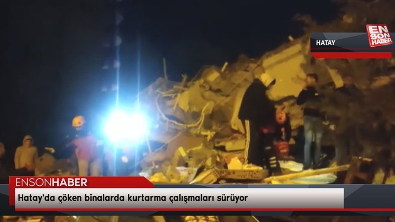 Hatay'da çöken binalarda kurtarma çalışmaları sürüyor