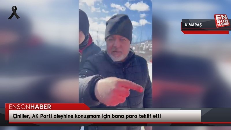 Kahramanmaraş'taki vatandaş: Çinliler, AK Parti aleyhine konuşmam için bana para teklif etti