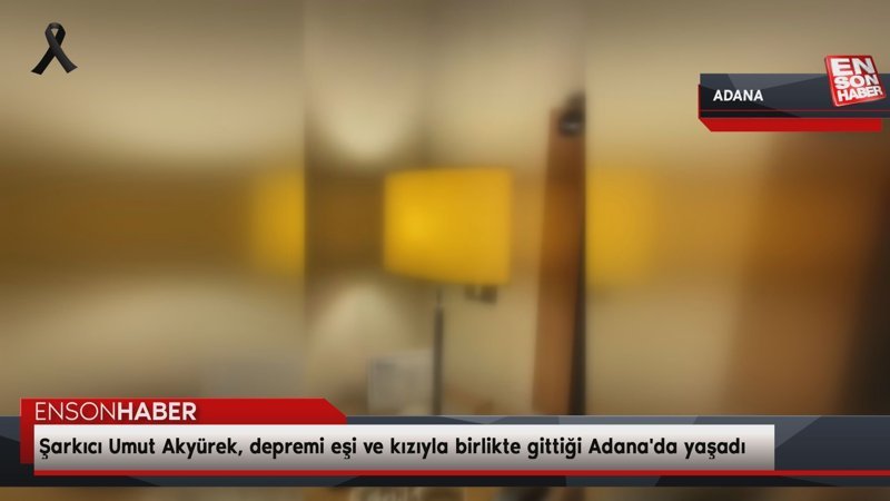 Şarkıcı Umut Akyürek, depremi eşi ve kızıyla birlikte gittiği Adana'da yaşadı