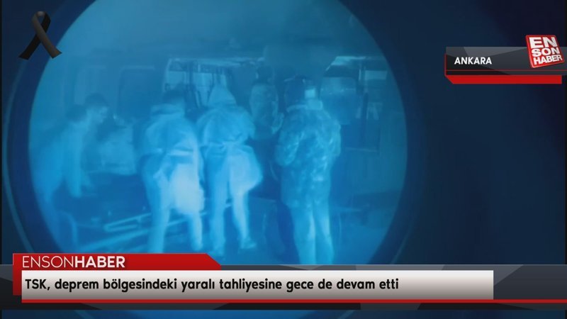 TSK, deprem bölgesindeki yaralı tahliyesine gece de devam etti